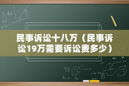 民事訴訟十八萬(wàn)（民事訴訟19萬(wàn)需要訴訟費(fèi)多少）