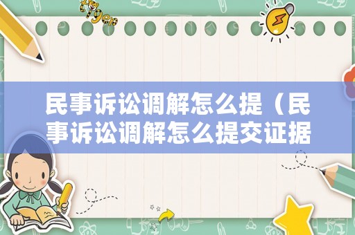 民事訴訟調(diào)解怎么提（民事訴訟調(diào)解怎么提交證據(jù)）