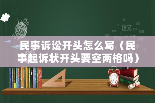 民事訴訟開頭怎么寫（民事起訴狀開頭要空兩格嗎）