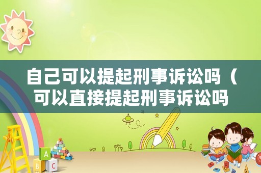 自己可以提起刑事訴訟嗎（可以直接提起刑事訴訟嗎）