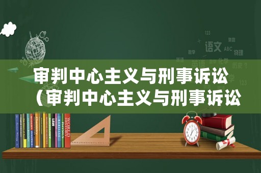 審判中心主義與刑事訴訟（審判中心主義與刑事訴訟的關(guān)系）