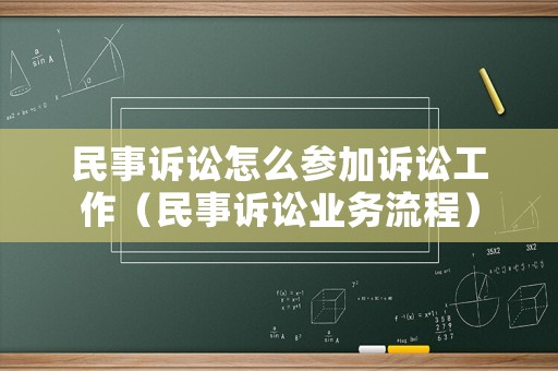 民事訴訟怎么參加訴訟工作（民事訴訟業(yè)務流程）