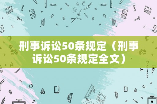 刑事訴訟50條規(guī)定（刑事訴訟50條規(guī)定全文）