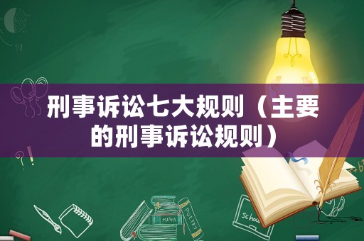 刑事訴訟七大規(guī)則（主要的刑事訴訟規(guī)則）