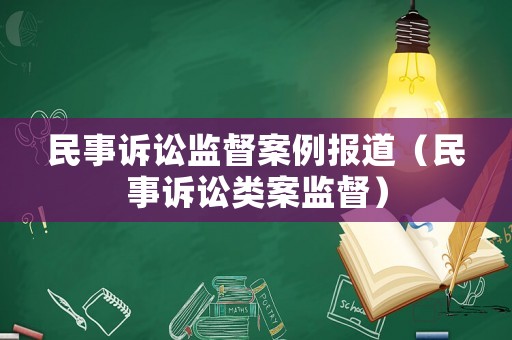 民事訴訟監(jiān)督案例報(bào)道（民事訴訟類案監(jiān)督）