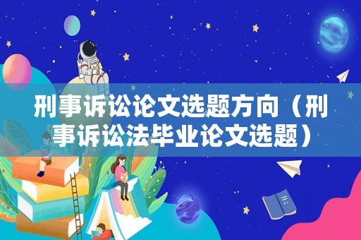 刑事訴訟論文選題方向（刑事訴訟法畢業(yè)論文選題）