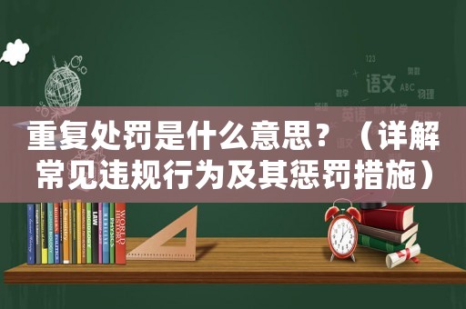 重復(fù)處罰是什么意思？（詳解常見違規(guī)行為及其懲罰措施）