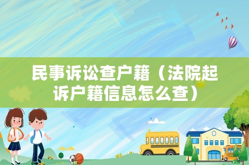 民事訴訟查戶(hù)籍（法院起訴戶(hù)籍信息怎么查）