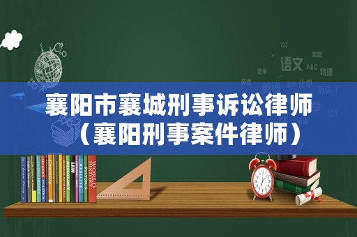 襄陽市襄城刑事訴訟律師（襄陽刑事案件律師）