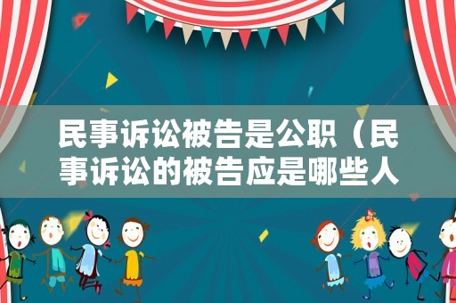民事訴訟被告是公職（民事訴訟的被告應(yīng)是哪些人）
