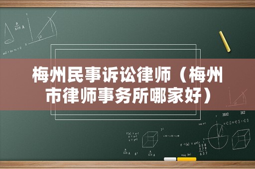 梅州民事訴訟律師（梅州市律師事務(wù)所哪家好）
