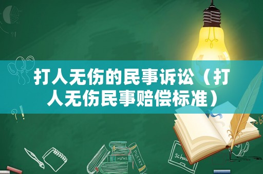打人無傷的民事訴訟（打人無傷民事賠償標(biāo)準(zhǔn)）
