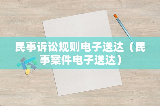 民事訴訟規(guī)則電子送達（民事案件電子送達）