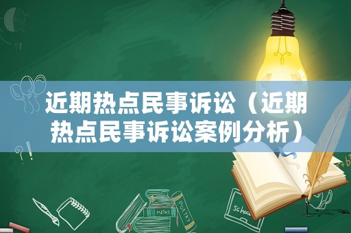 近期熱點(diǎn)民事訴訟（近期熱點(diǎn)民事訴訟案例分析）