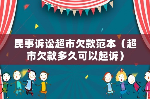 民事訴訟超市欠款范本（超市欠款多久可以起訴）