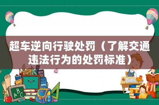 超車逆向行駛處罰（了解交通違法行為的處罰標(biāo)準(zhǔn)）