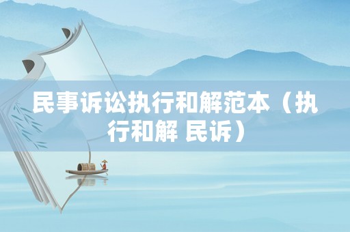 民事訴訟執(zhí)行和解范本（執(zhí)行和解 民訴）