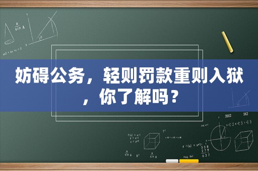 妨礙公務(wù)，輕則罰款重則入獄，你了解嗎？