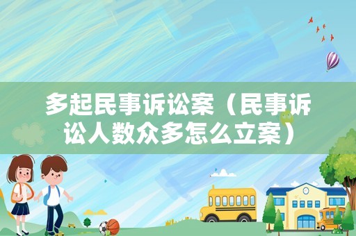 多起民事訴訟案（民事訴訟人數(shù)眾多怎么立案）