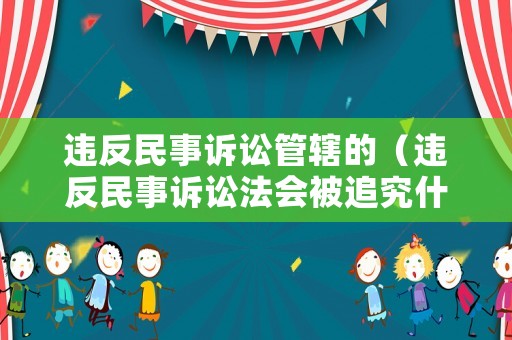 違反民事訴訟管轄的（違反民事訴訟法會被追究什么責(zé)任）