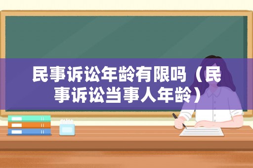 民事訴訟年齡有限嗎（民事訴訟當(dāng)事人年齡）