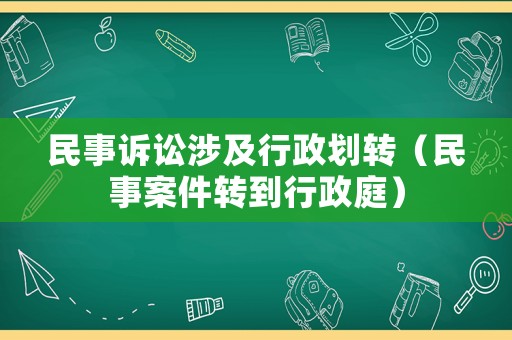 民事訴訟涉及行政劃轉(zhuǎn)（民事案件轉(zhuǎn)到行政庭）