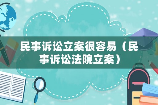 民事訴訟立案很容易（民事訴訟法院立案）