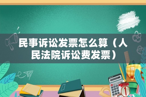 民事訴訟發(fā)票怎么算（人民法院訴訟費發(fā)票）