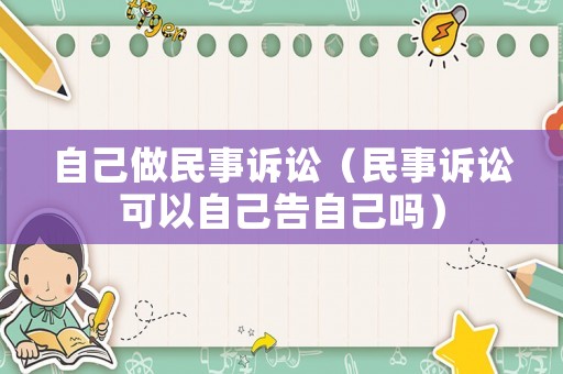 自己做民事訴訟（民事訴訟可以自己告自己?jiǎn)幔? title=