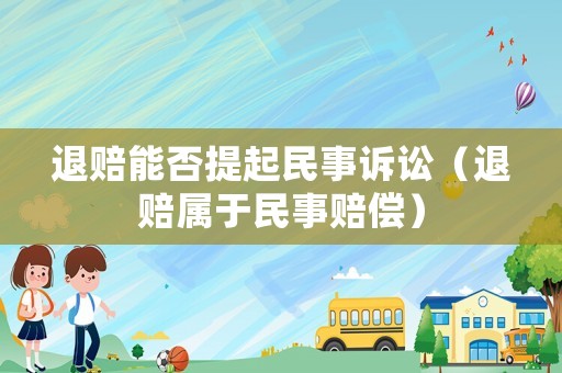 退賠能否提起民事訴訟（退賠屬于民事賠償）