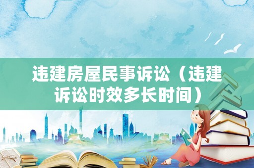 違建房屋民事訴訟（違建訴訟時(shí)效多長(zhǎng)時(shí)間）