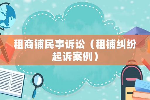 租商鋪民事訴訟（租鋪糾紛起訴案例）