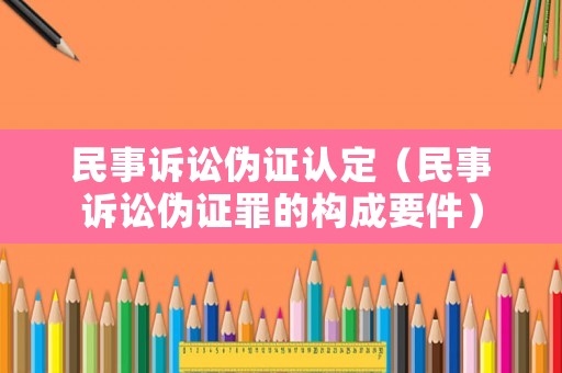 民事訴訟偽證認(rèn)定（民事訴訟偽證罪的構(gòu)成要件）