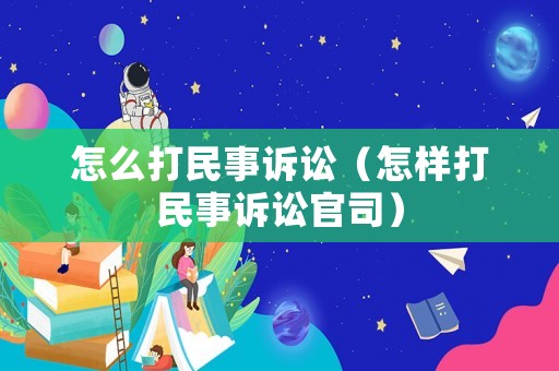 怎么打民事訴訟（怎樣打民事訴訟官司）