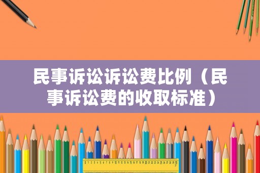 民事訴訟訴訟費(fèi)比例（民事訴訟費(fèi)的收取標(biāo)準(zhǔn)）
