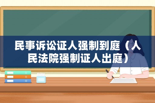 民事訴訟證人強(qiáng)制到庭（人民法院強(qiáng)制證人出庭）