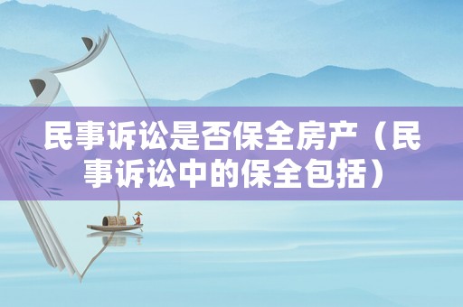 民事訴訟是否保全房產(chǎn)（民事訴訟中的保全包括）