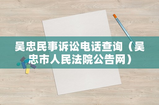 吳忠民事訴訟電話查詢（吳忠市人民法院公告網(wǎng)）