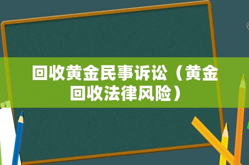 回收黃金民事訴訟（黃金回收法律風(fēng)險(xiǎn)）