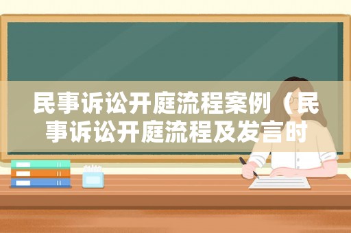民事訴訟開庭流程案例（民事訴訟開庭流程及發(fā)言時(shí)間）