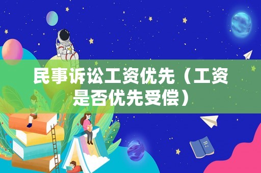 民事訴訟工資優(yōu)先（工資是否優(yōu)先受償）
