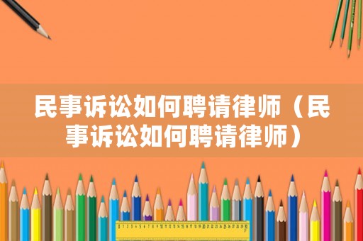 民事訴訟如何聘請律師（民事訴訟如何聘請律師）