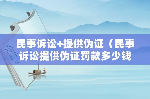 民事訴訟+提供偽證（民事訴訟提供偽證罰款多少錢）