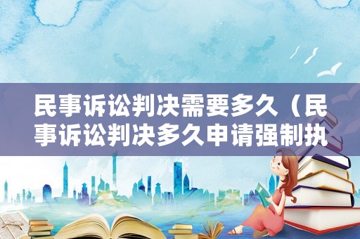 民事訴訟判決需要多久（民事訴訟判決多久申請強(qiáng)制執(zhí)行）
