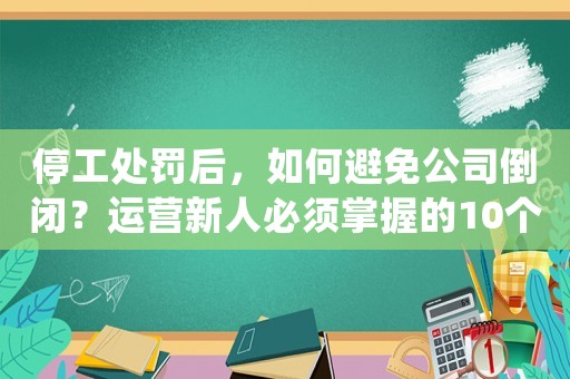 停工處罰后，如何避免公司倒閉？運(yùn)營新人必須掌握的10個(gè)高效方法