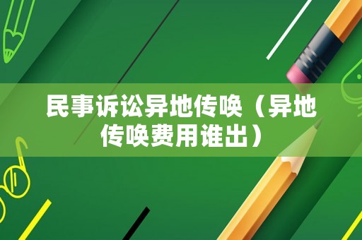 民事訴訟異地傳喚（異地傳喚費(fèi)用誰(shuí)出）