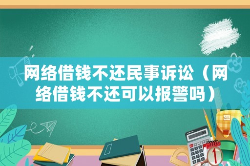 網(wǎng)絡借錢不還民事訴訟（網(wǎng)絡借錢不還可以報警嗎）