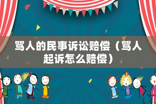 罵人的民事訴訟賠償（罵人起訴怎么賠償）