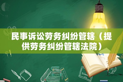 民事訴訟勞務(wù)糾紛管轄（提供勞務(wù)糾紛管轄法院）