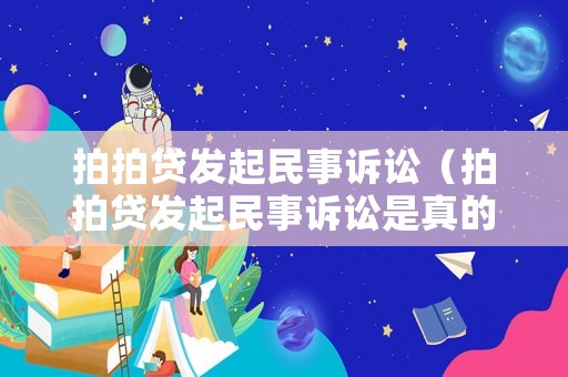 拍拍貸發(fā)起民事訴訟（拍拍貸發(fā)起民事訴訟是真的嗎）
